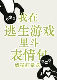我在逃生遊戲裡鬥表情包
