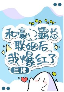 《和豪門霸總聯姻後我爆紅了》