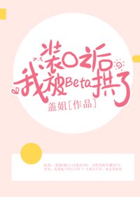 《裝O之後,我被Beta拱了》