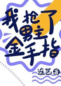 《我搶了男主金手指》