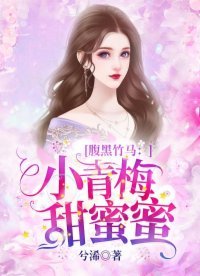 《腹黑竹馬:小青梅,甜蜜蜜 》