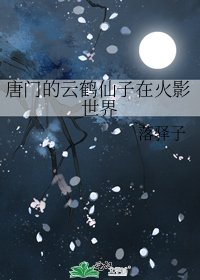 《唐門的雲鶴仙子在火影世界》