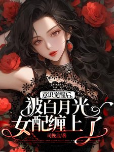 《意識覺醒後,被白月光女配纏上了》