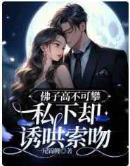 《佛子高不可攀,私下卻誘哄索吻》