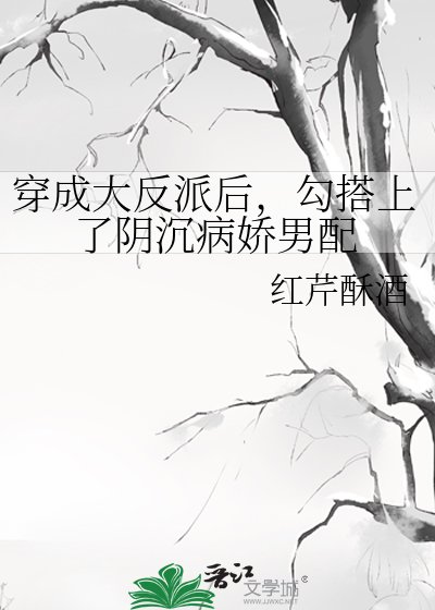 《穿成大反派後,勾搭上了陰沉病嬌男配》