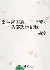 《重生帝國後,三個死對頭都想標記我》