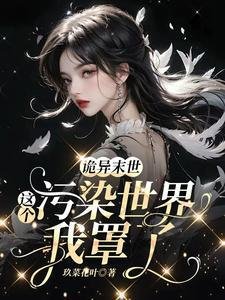 詭異末世：這個汙染世界我罩了/救命！男主他是戀愛腦【末世】