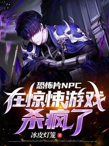 《恐怖片NPC在驚悚遊戲殺瘋了》