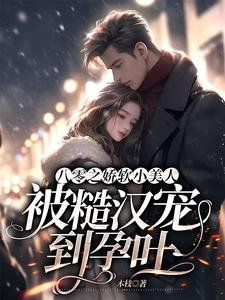 《八零之嬌軟小美人被糙漢寵到孕吐》
