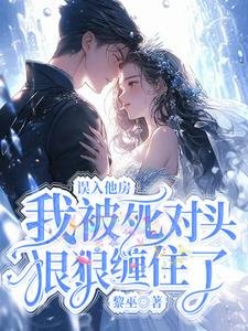 《誤入他房,我被死對頭狠狠纏住了》