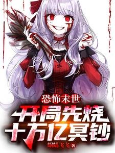 《 恐怖末世:開局先燒十萬億冥鈔/離譜!猛鬼降臨,你哪來十億冥幣》