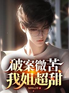 《破案微苦,我姐超甜/我都做警察了,你說我是二代?》