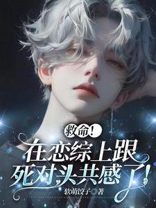 《救命!在戀綜上跟死對頭共感了!》