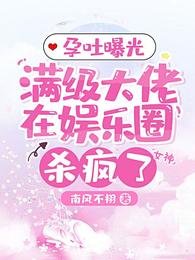 《孕吐曝光,滿級大佬在娛樂圈殺瘋了》