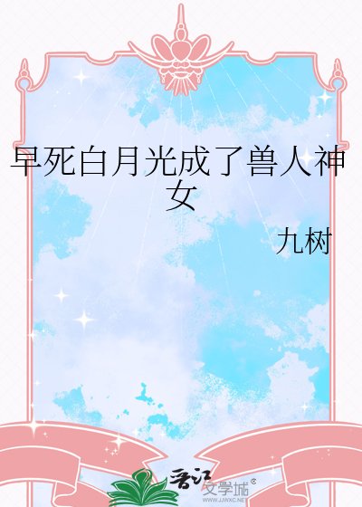 《早死白月光成了獸人神女》