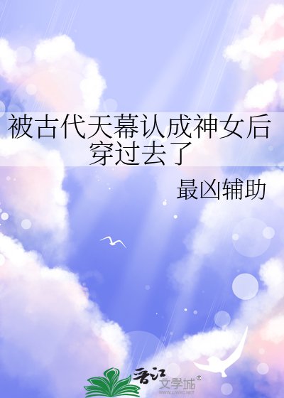 《被古代天幕認成神女後穿過去了》