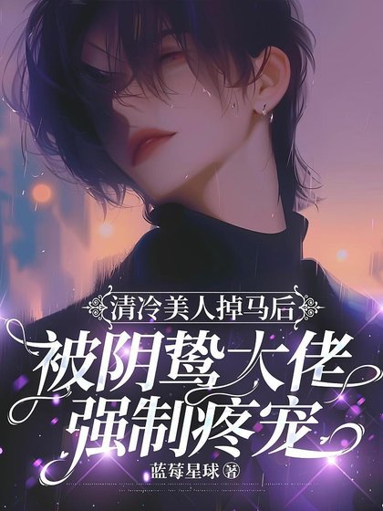 《清冷美人掉馬後被陰鷙大佬強制疼寵》