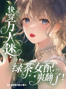 《快穿萬人迷:綠茶女配爽翻了!》