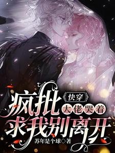 《快穿:瘋批大佬哭著求我別離開》