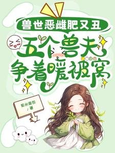 《獸世惡雌肥又醜,五個獸夫爭著暖被窩》