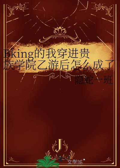 《Bking的我穿進貴族學院乙遊後怎麼成了萬人迷?》