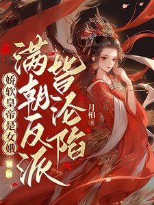 《嬌軟皇帝是女娥,滿朝反派皆淪陷/女兒身暴露,滿朝反派皆想撲倒孤》