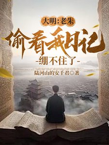 《大明:老朱偷看我日記,繃不住了/人在大明寫日記,開局破防朱元璋》