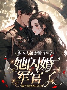 《鄉下未婚妻懶醜黑?她閃婚軍官了》