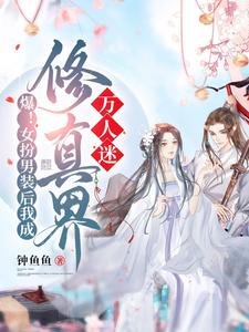 《爆!女扮男裝後我成修真界萬人迷/救命!男主們崩人設後全都說愛我》