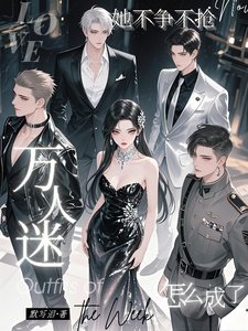 《她不爭不搶,怎麼成了萬人迷/清冷養女太撩人心,全員求上位》