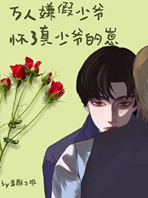 《萬人嫌假少爺懷了真少爺的崽》