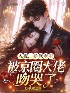 《入夜,嬌軟乖乖被京圈大佬吻哭了》
