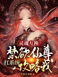 《靈魂互換:禁慾仙尊扛系統攻略我》
