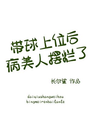 《帶球上位後病美人擺爛了》