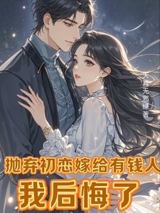 《拋棄初戀嫁給有錢人,我後悔了/離婚挽回初戀,霸總前夫不幹了!》