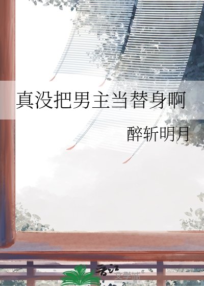 《真沒把男主當替身啊》
