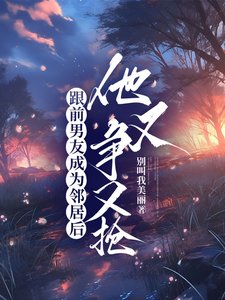 《跟前男友成為鄰居後,他又爭又搶》