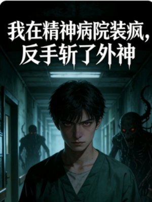 《我在精神病院裝瘋,反手斬了外神》