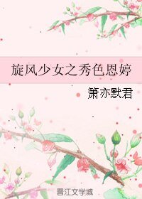《(BL/旋風少女同人)旋風少女之秀色恩婷》